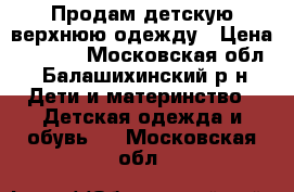 Продам детскую верхнюю одежду › Цена ­ 3 000 - Московская обл., Балашихинский р-н Дети и материнство » Детская одежда и обувь   . Московская обл.